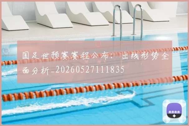 国足世预赛赛程公布:出线形势全面分析_20260527111835
