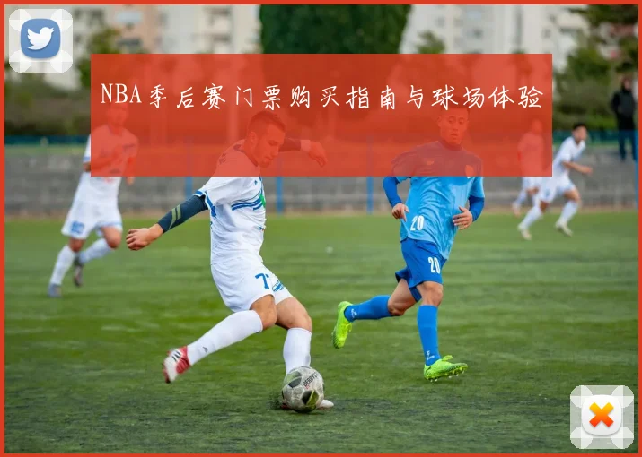 NBA季后赛门票购买指南与球场体验