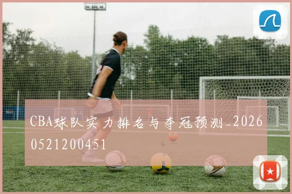 CBA球队实力排名与夺冠预测_20260521200451