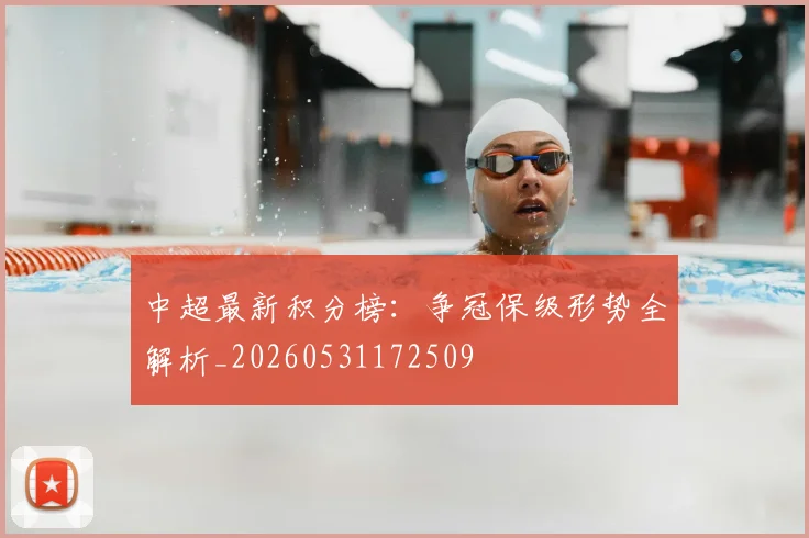 中超最新积分榜：争冠保级形势全解析_20260531172509