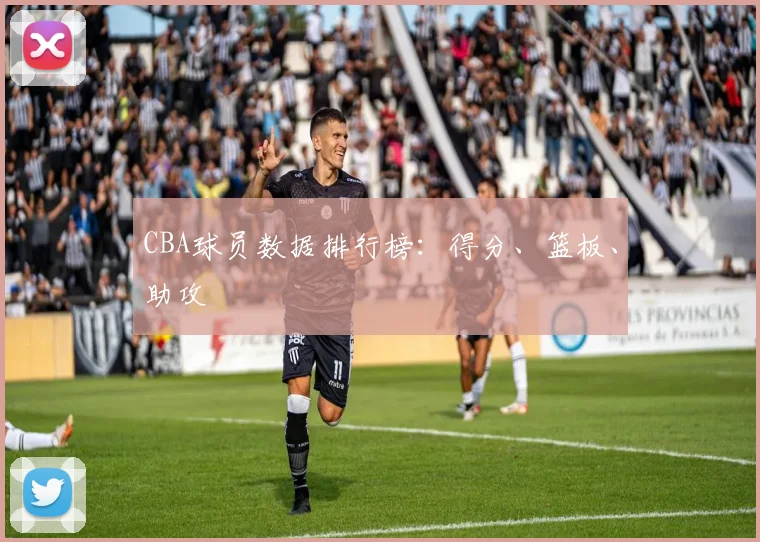 CBA球员数据排行榜:得分、篮板、助攻
