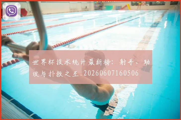 世界杯技术统计最新榜：射手、助攻与扑救之王_20260607160506