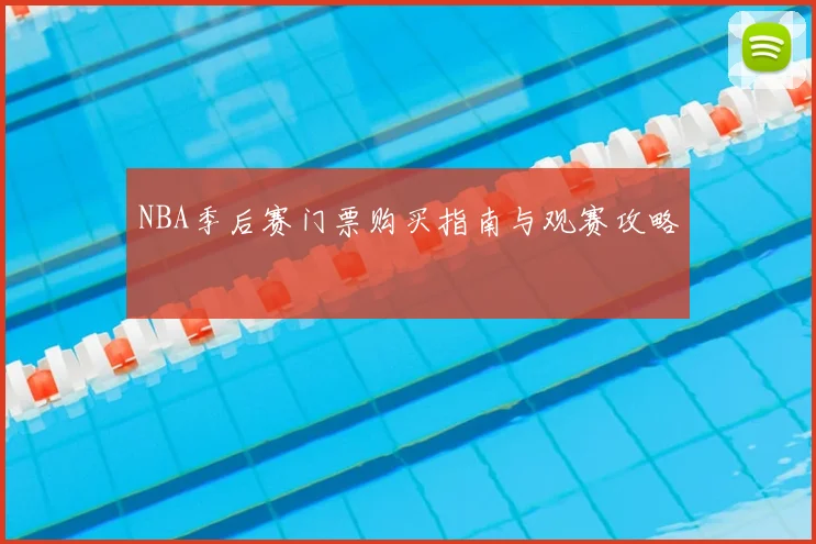 NBA季后赛门票购买指南与观赛攻略