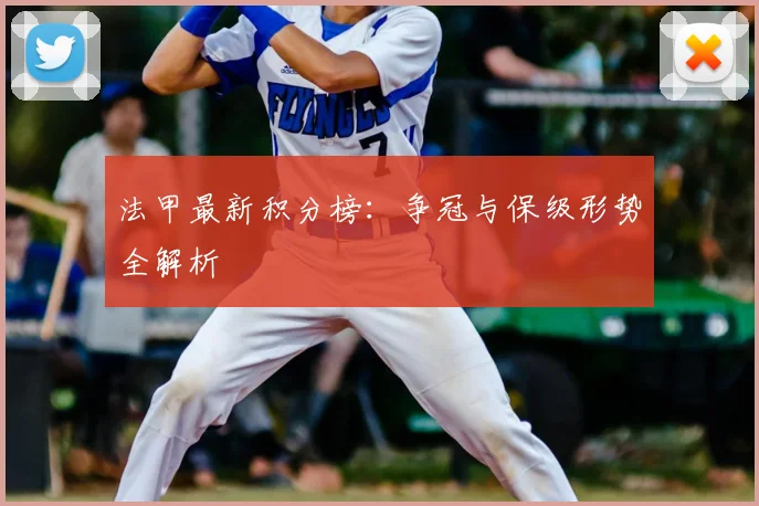 法甲最新积分榜：争冠与保级形势全解析