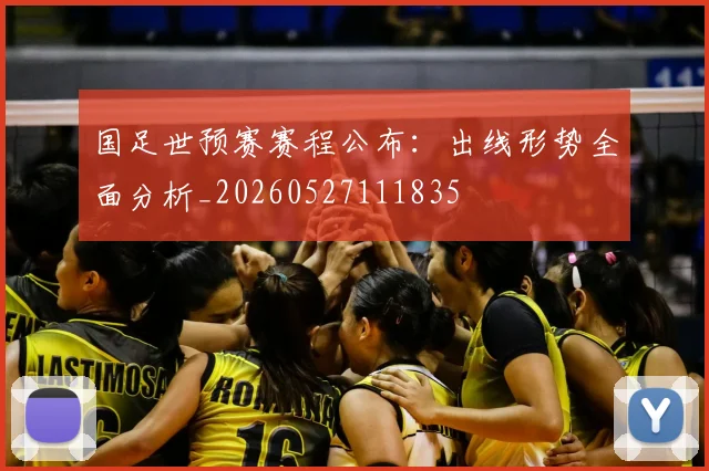 国足世预赛赛程公布：出线形势全面分析_20260527111835