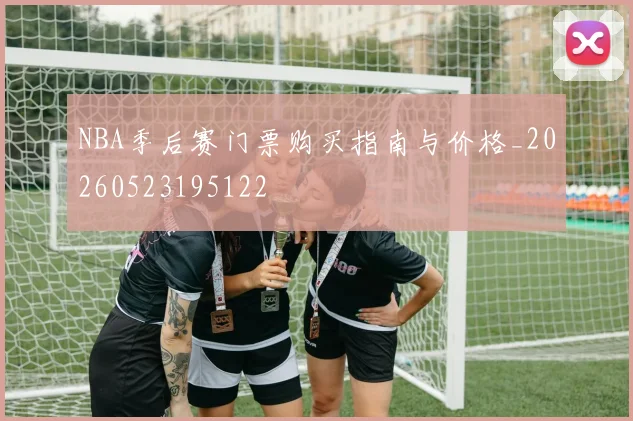 NBA季后赛门票购买指南与价格_20260523195122