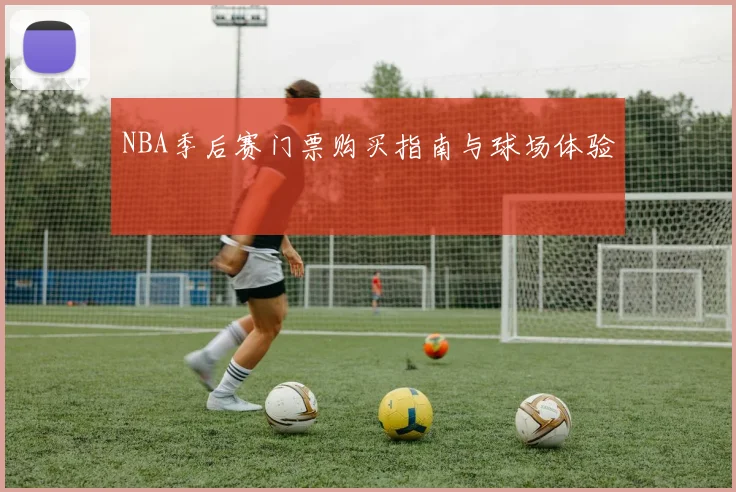 NBA季后赛门票购买指南与球场体验