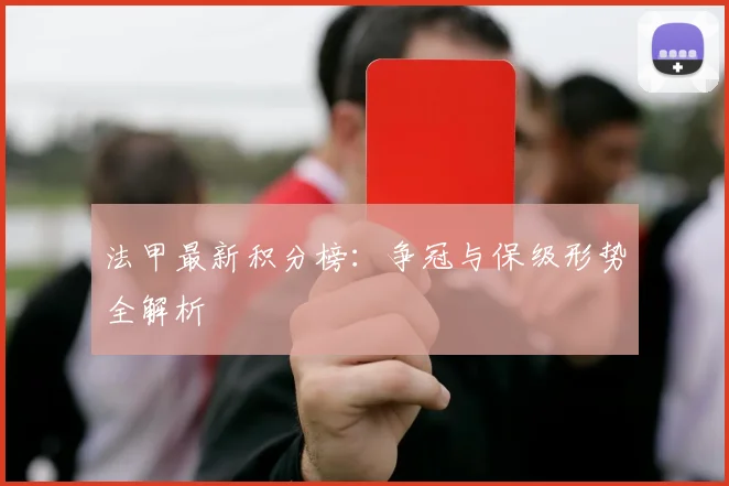 法甲最新积分榜:争冠与保级形势全解析