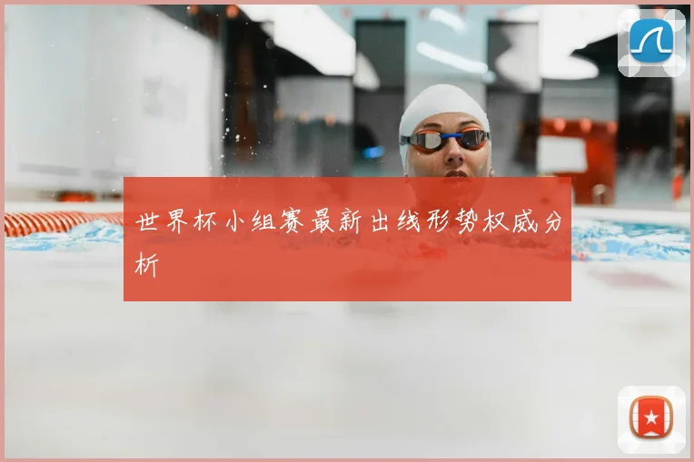 世界杯小组赛最新出线形势权威分析