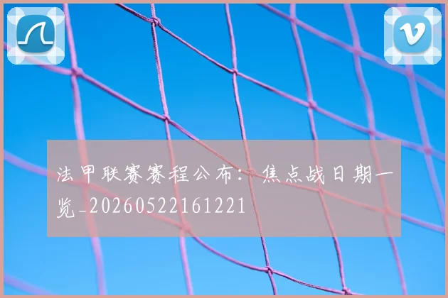 法甲联赛赛程公布：焦点战日期一览_20260522161221